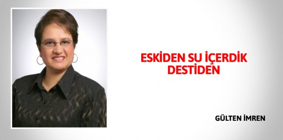 ESKİDEN SU İÇERDİK DESTİDEN