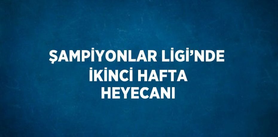 ŞAMPİYONLAR LİGİ’NDE İKİNCİ HAFTA HEYECANI