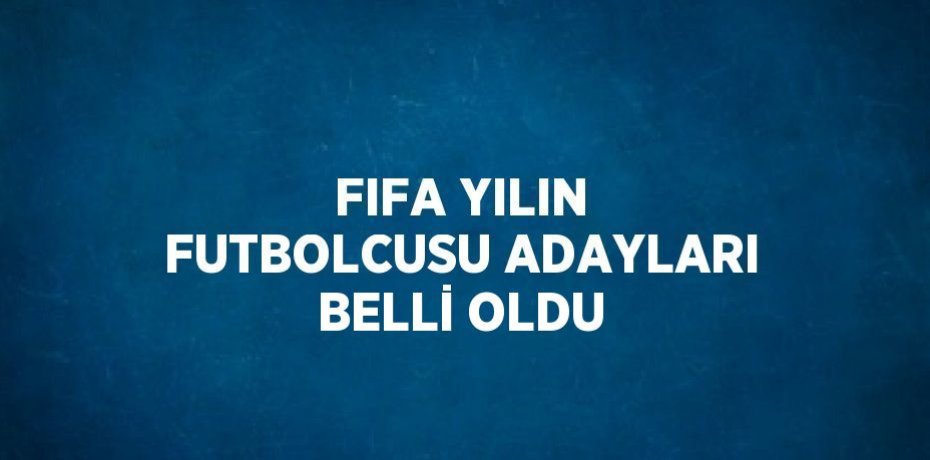 FIFA YILIN FUTBOLCUSU ADAYLARI BELLİ OLDU