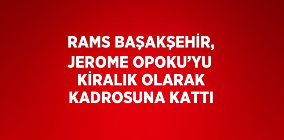 RAMS BAŞAKŞEHİR, JEROME OPOKU’YU KİRALIK OLARAK KADROSUNA KATTI