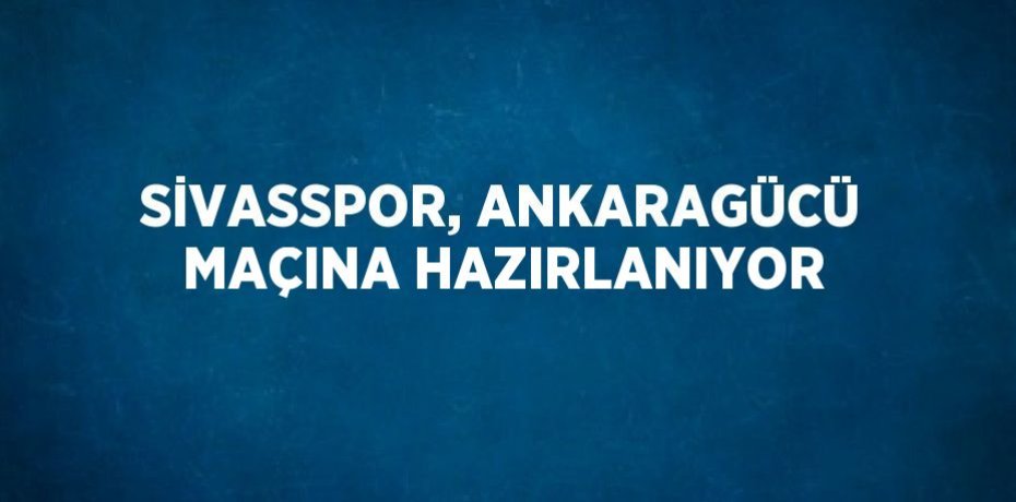 SİVASSPOR, ANKARAGÜCÜ MAÇINA HAZIRLANIYOR