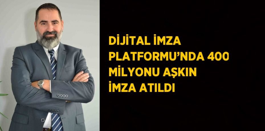 DİJİTAL İMZA PLATFORMU’NDA 400 MİLYONU AŞKIN İMZA ATILDI