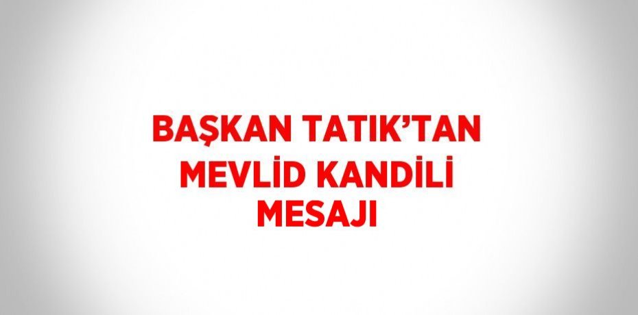 BAŞKAN TATIK’TAN MEVLİD KANDİLİ MESAJI