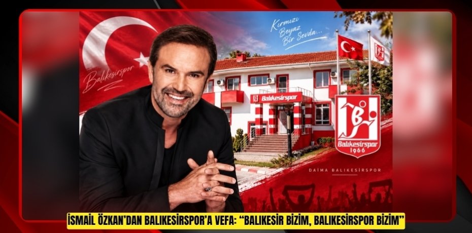 İSMAİL ÖZKAN’DAN BALIKESİRSPOR’A VEFA: “BALIKESİR BİZİM, BALIKESİRSPOR BİZİM”