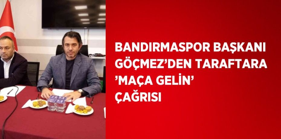 BANDIRMASPOR BAŞKANI GÖÇMEZ’DEN TARAFTARA ’MAÇA GELİN’ ÇAĞRISI