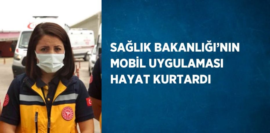 SAĞLIK BAKANLIĞI’NIN MOBİL UYGULAMASI HAYAT KURTARDI