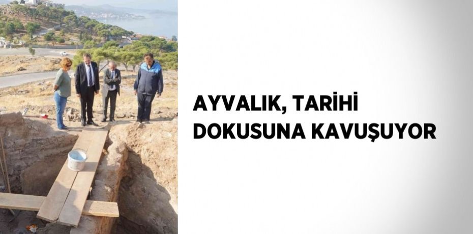 AYVALIK, TARİHİ DOKUSUNA KAVUŞUYOR