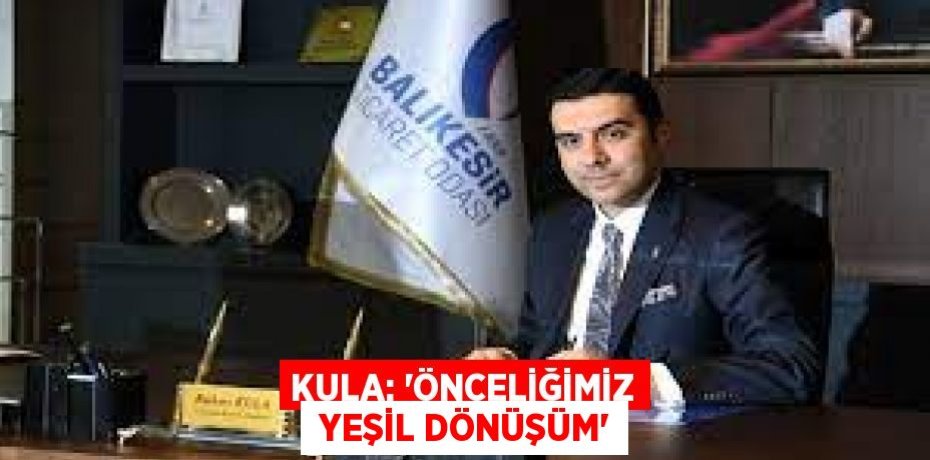 KULA: “ÖNCELİĞİMİZ  YEŞİL DÖNÜŞÜM”
