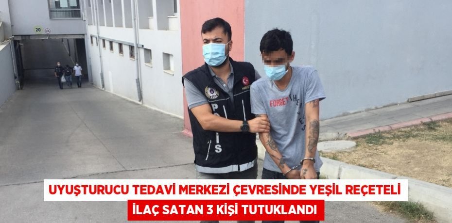Uyuşturucu tedavi merkezi çevresinde yeşil reçeteli ilaç satan 3 kişi tutuklandı