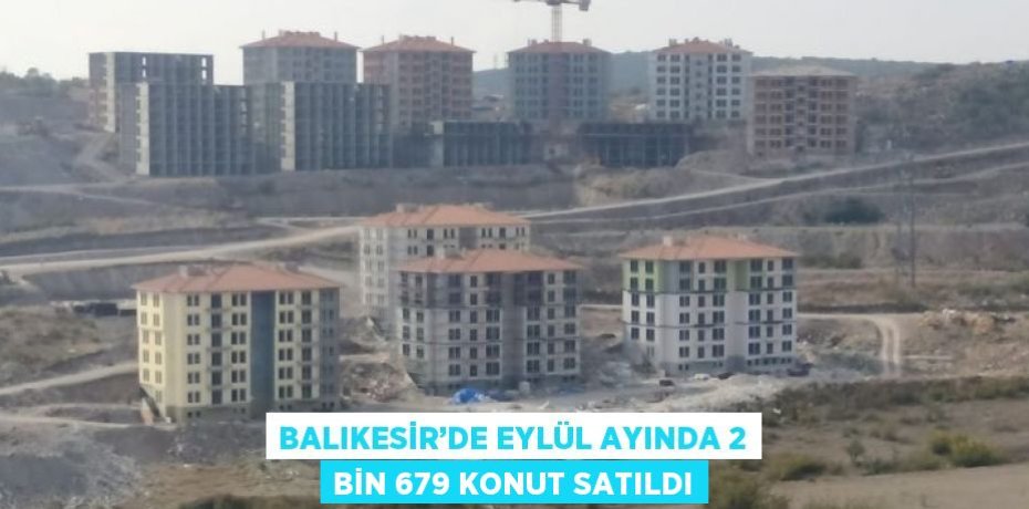 BALIKESİR’DE EYLÜL AYINDA 2 BİN 679 KONUT SATILDI