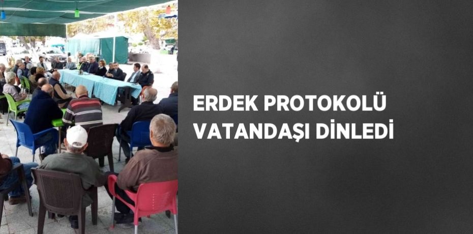 ERDEK PROTOKOLÜ VATANDAŞI DİNLEDİ