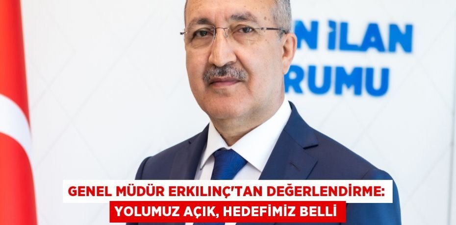Genel Müdür Erkılınç’tan değerlendirme: Yolumuz açık, hedefimiz belli