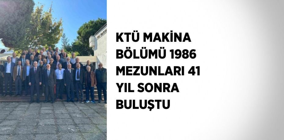 KTÜ MAKİNA BÖLÜMÜ 1986 MEZUNLARI 41 YIL SONRA BULUŞTU