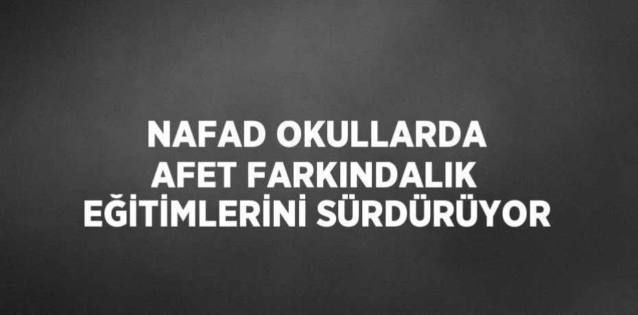 NAFAD OKULLARDA AFET FARKINDALIK EĞİTİMLERİNİ SÜRDÜRÜYOR