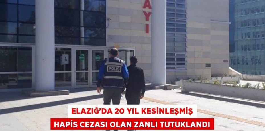 ELAZIĞ’DA 20 YIL KESİNLEŞMİŞ HAPİS CEZASI OLAN ZANLI TUTUKLANDI