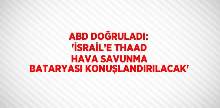 ABD DOĞRULADI: 'İSRAİL’E THAAD HAVA SAVUNMA BATARYASI KONUŞLANDIRILACAK'