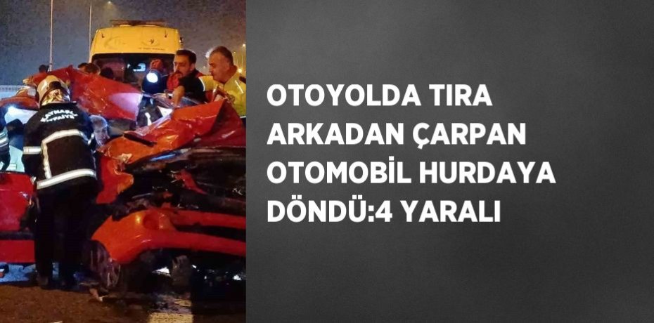 OTOYOLDA TIRA ARKADAN ÇARPAN OTOMOBİL HURDAYA DÖNDÜ:4 YARALI