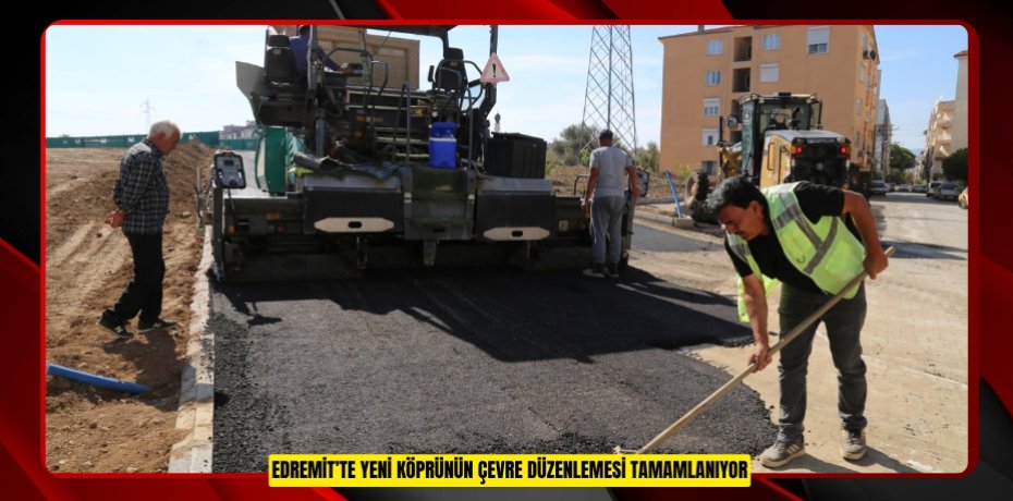 EDREMİT’TE YENİ KÖPRÜNÜN ÇEVRE DÜZENLEMESİ TAMAMLANIYOR
