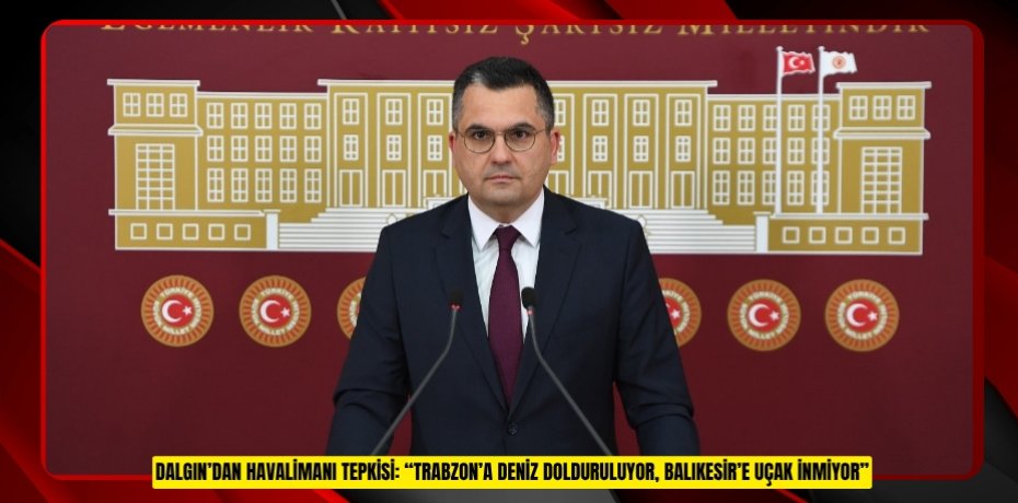DALGIN’DAN HAVALİMANI TEPKİSİ: “TRABZON’A DENİZ DOLDURULUYOR, BALIKESİR’E UÇAK İNMİYOR”