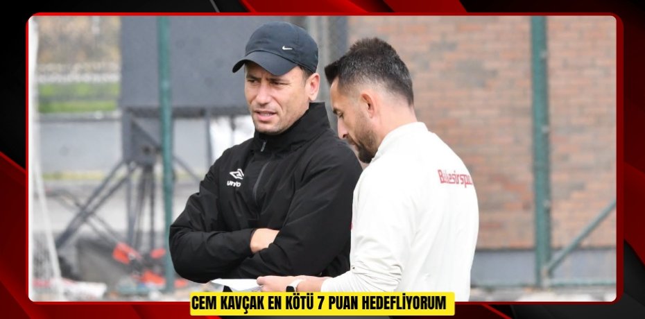 Cem Kavçak: "En kötü 7 puan hedefliyorum"  