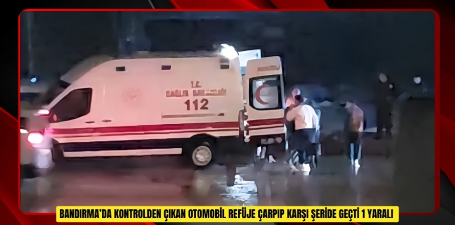 Bandırma’da kontrolden çıkan otomobil refüje çarpıp karşı şeride geçti: 1 yaralı  