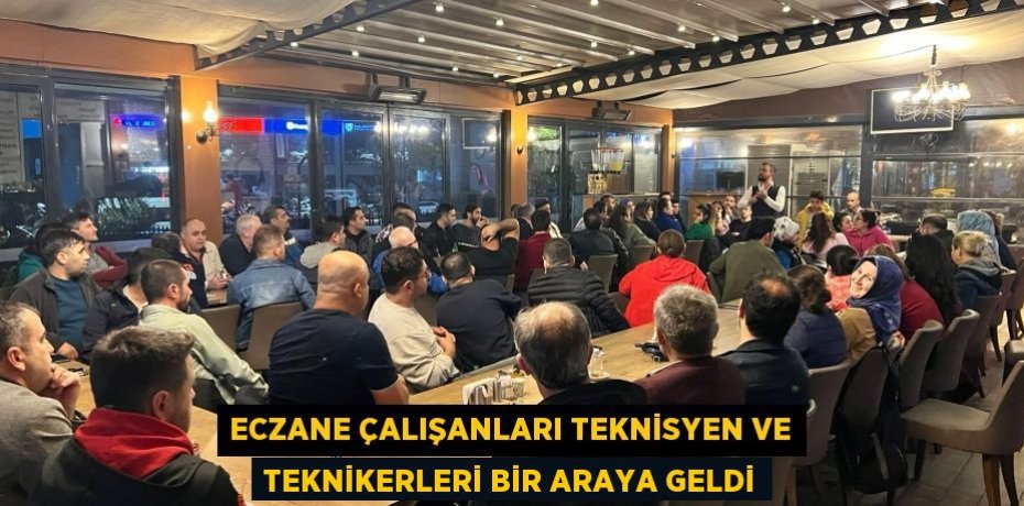 ECZANE ÇALIŞANLARI TEKNİSYEN VE TEKNİKERLERİ BİR ARAYA GELDİ