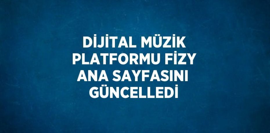DİJİTAL MÜZİK PLATFORMU FİZY ANA SAYFASINI GÜNCELLEDİ