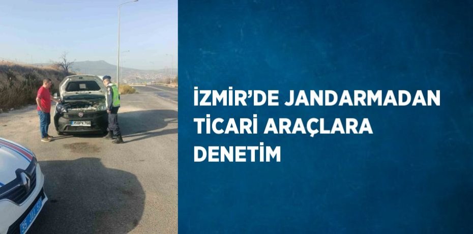 İZMİR’DE JANDARMADAN TİCARİ ARAÇLARA DENETİM