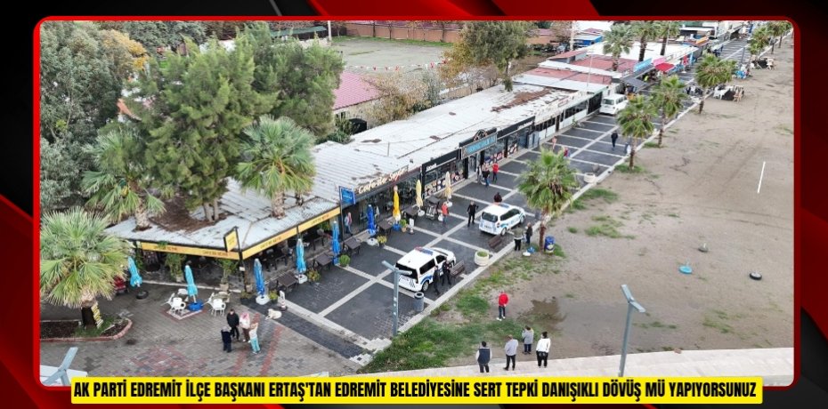  AK Parti Edremit İlçe Başkanı Ertaş'tan Edremit Belediyesine sert tepki: &quot;Danışıklı dövüş mü yapıyorsunuz?&quot; 