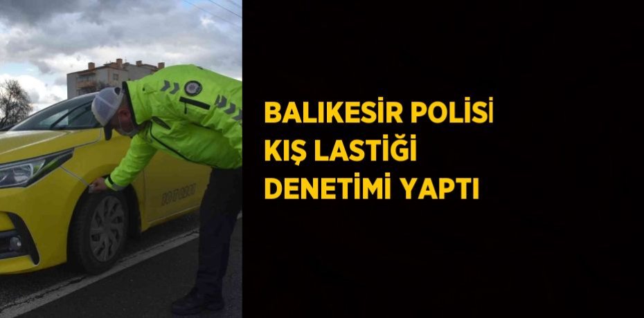 BALIKESİR POLİSİ KIŞ LASTİĞİ DENETİMİ YAPTI