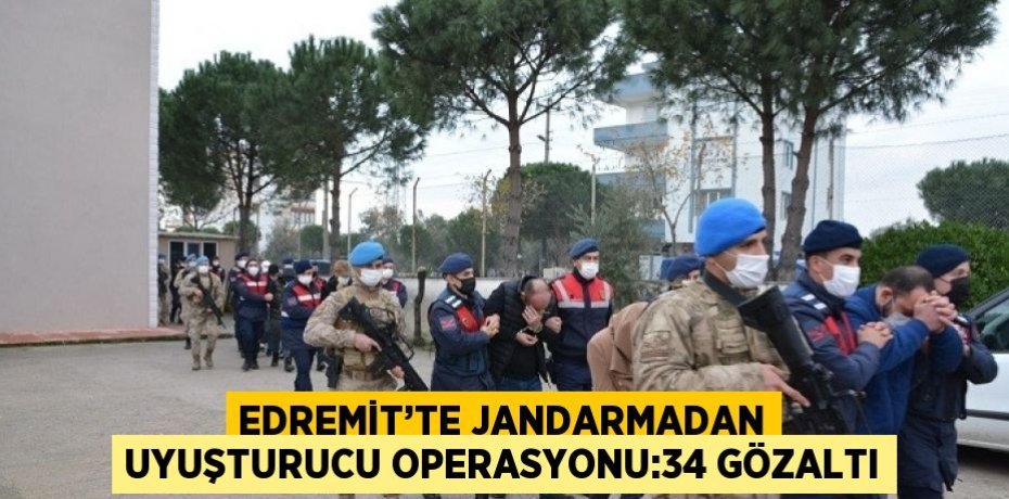 EDREMİT’TE JANDARMADAN UYUŞTURUCU OPERASYONU:34 GÖZALTI