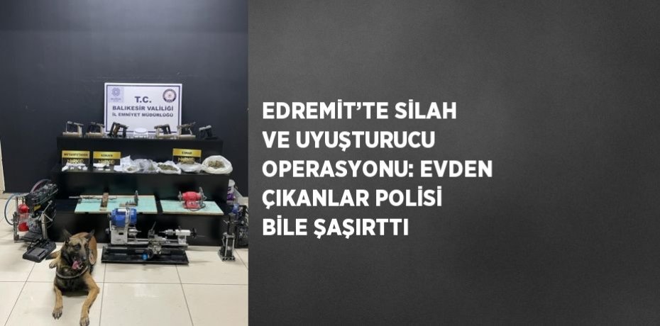 EDREMİT’TE SİLAH VE UYUŞTURUCU OPERASYONU: EVDEN ÇIKANLAR POLİSİ BİLE ŞAŞIRTTI