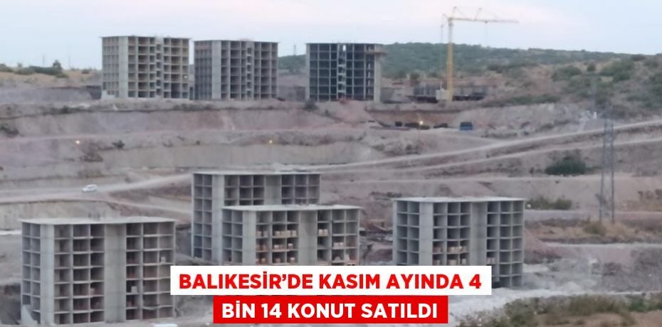 BALIKESİR’DE KASIM AYINDA 4 BİN 14 KONUT SATILDI