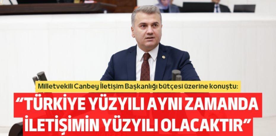 “TÜRKİYE YÜZYILI AYNI ZAMANDA  İLETİŞİMİN YÜZYILI OLACAKTIR”