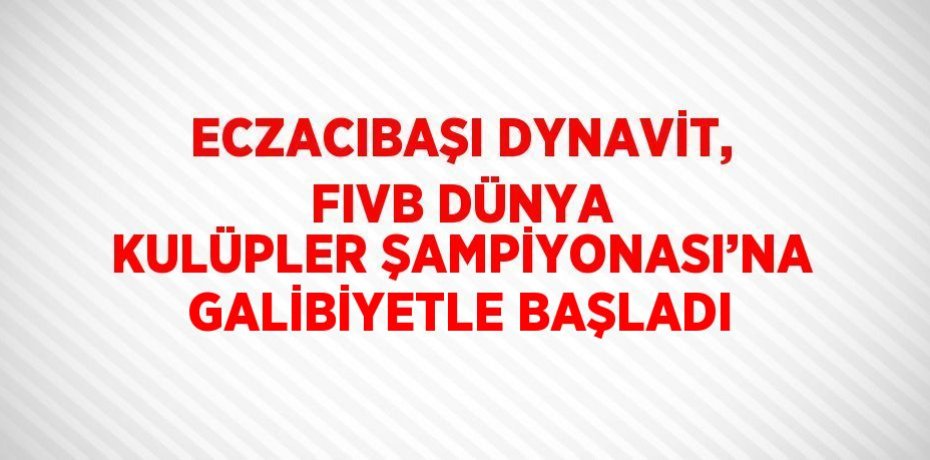 ECZACIBAŞI DYNAVİT, FIVB DÜNYA KULÜPLER ŞAMPİYONASI’NA GALİBİYETLE BAŞLADI