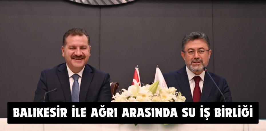 BALIKESİR İLE AĞRI ARASINDA SU İŞ BİRLİĞİ