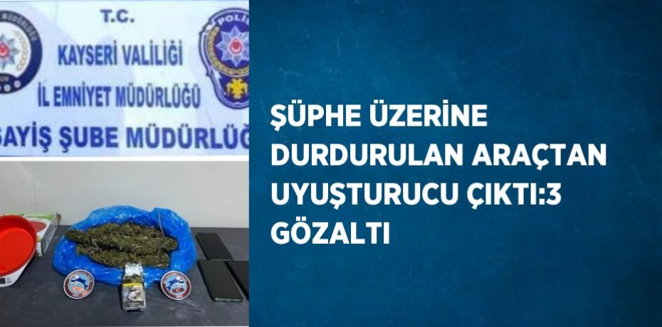 ŞÜPHE ÜZERİNE DURDURULAN ARAÇTAN UYUŞTURUCU ÇIKTI:3 GÖZALTI