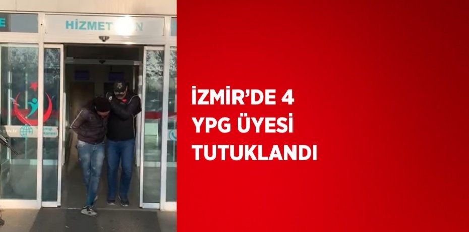 İZMİR’DE 4 YPG ÜYESİ TUTUKLANDI