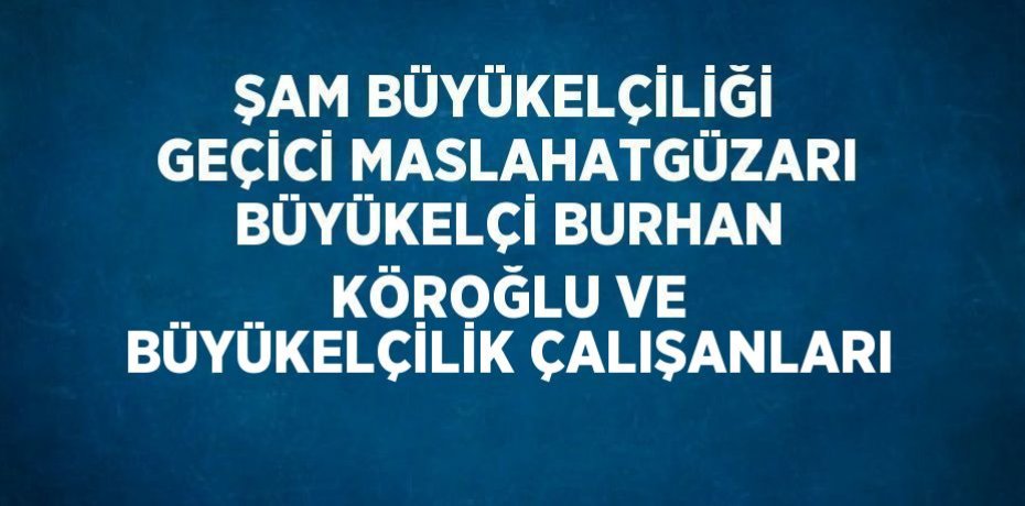 ŞAM BÜYÜKELÇİLİĞİ GEÇİCİ MASLAHATGÜZARI BÜYÜKELÇİ BURHAN KÖROĞLU VE BÜYÜKELÇİLİK ÇALIŞANLARI