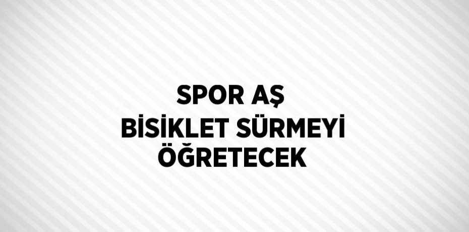 SPOR AŞ BİSİKLET SÜRMEYİ ÖĞRETECEK