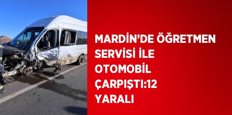 MARDİN’DE ÖĞRETMEN SERVİSİ İLE OTOMOBİL ÇARPIŞTI:12 YARALI