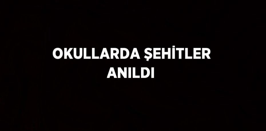 OKULLARDA ŞEHİTLER ANILDI