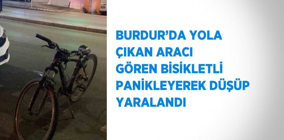 BURDUR’DA YOLA ÇIKAN ARACI GÖREN BİSİKLETLİ PANİKLEYEREK DÜŞÜP YARALANDI