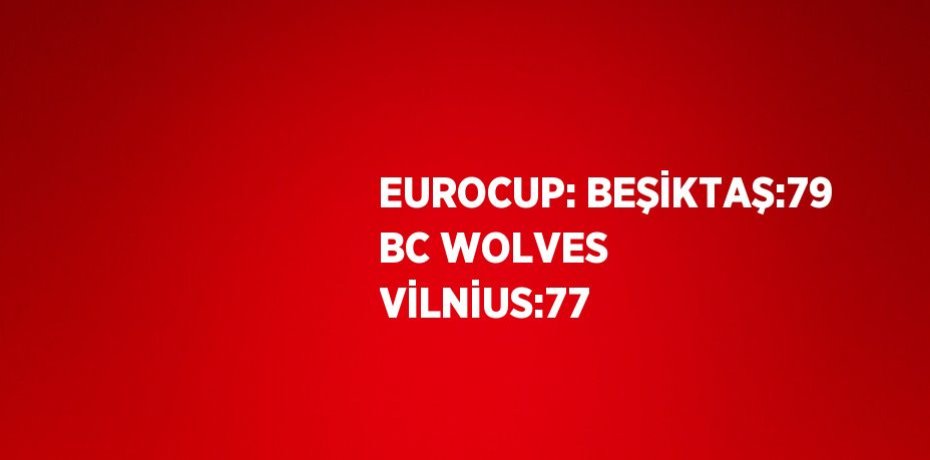 EUROCUP: BEŞİKTAŞ:79 BC WOLVES VİLNİUS:77