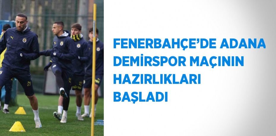 FENERBAHÇE’DE ADANA DEMİRSPOR MAÇININ HAZIRLIKLARI BAŞLADI