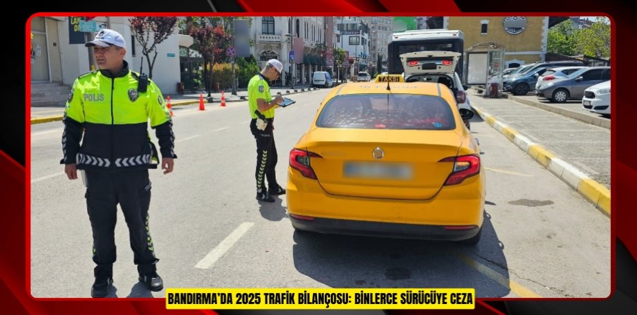 Bandırma’da 2025 trafik bilançosu: Binlerce sürücüye ceza