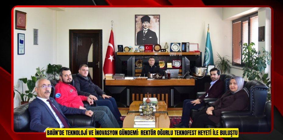 BAÜN’DE TEKNOLOJİ VE İNOVASYON GÜNDEMİ: REKTÖR OĞURLU TEKNOFEST HEYETİ İLE BULUŞTU
