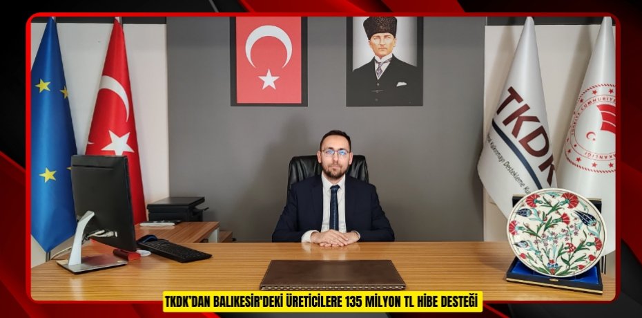 TKDK’DAN BALIKESİR'DEKİ ÜRETİCİLERE 135 MİLYON TL HİBE DESTEĞİ