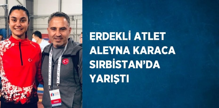 ERDEKLİ ATLET ALEYNA KARACA SIRBİSTAN’DA YARIŞTI