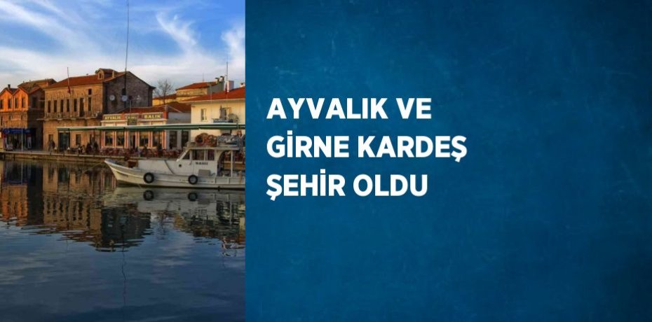 AYVALIK VE GİRNE KARDEŞ ŞEHİR OLDU